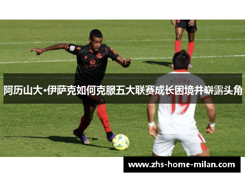 阿历山大·伊萨克如何克服五大联赛成长困境并崭露头角