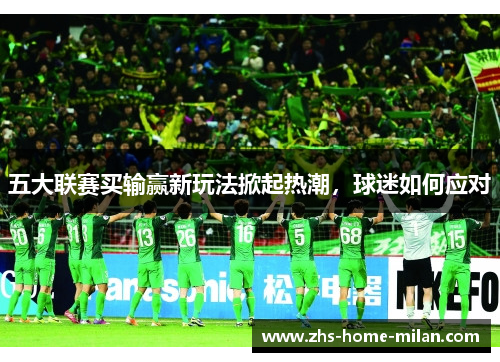 五大联赛买输赢新玩法掀起热潮，球迷如何应对