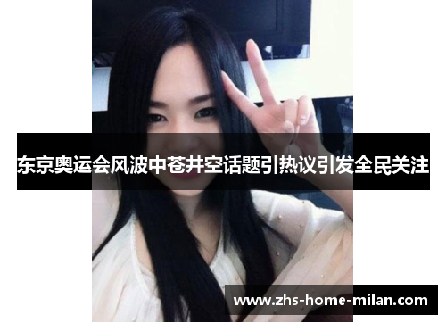 东京奥运会风波中苍井空话题引热议引发全民关注