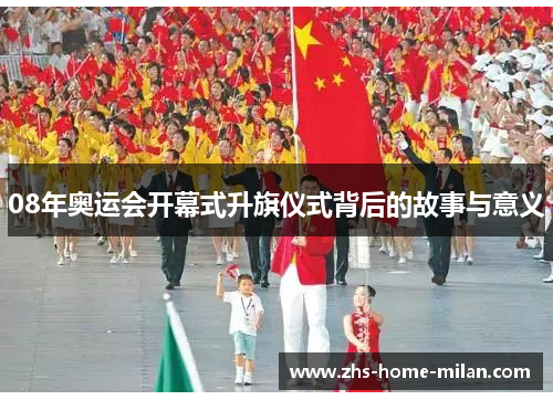 08年奥运会开幕式升旗仪式背后的故事与意义